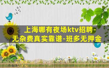 上海哪有夜场ktv招聘-无杂费真实靠谱-班多无押金